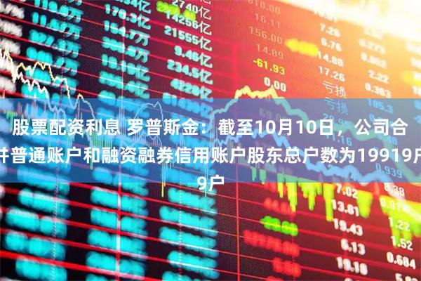 股票配资利息 罗普斯金：截至10月10日，公司合并普通账户和融资融券信用账户股东总户数为19919户