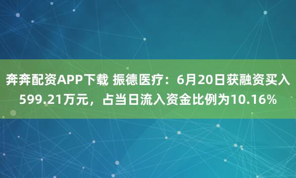 奔奔配资APP下载 振德医疗：6月20日获融资买入599.21万元，占当日流入资金比例为10.16%