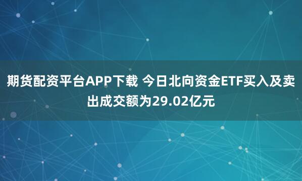 期货配资平台APP下载 今日北向资金ETF买入及卖出成交额为29.02亿元