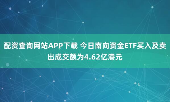 配资查询网站APP下载 今日南向资金ETF买入及卖出成交额为4.62亿港元