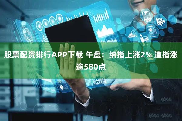 股票配资排行APP下载 午盘：纳指上涨2% 道指涨逾580点