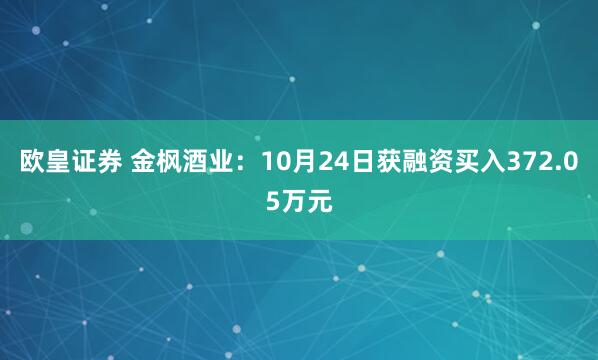 欧皇证券 金枫酒业：10月24日获融资买入372.05万元