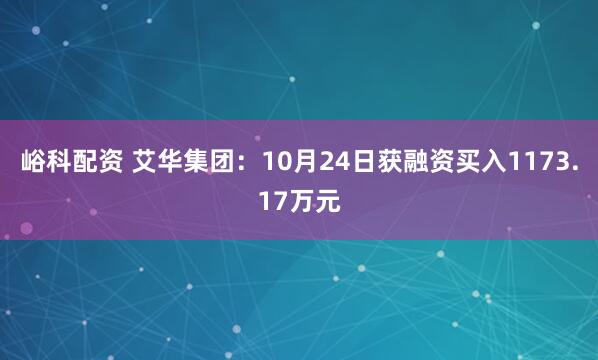 峪科配资 艾华集团：10月24日获融资买入1173.17万元