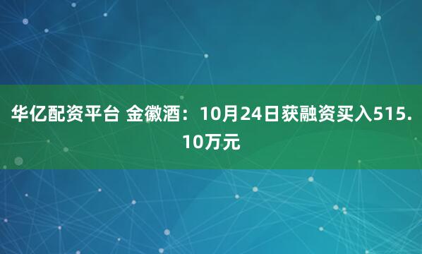 华亿配资平台 金徽酒：10月24日获融资买入515.10万元