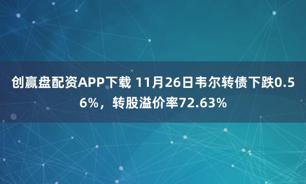 创赢盘配资APP下载 11月26日韦尔转债下跌0.56%，转股溢价率72.63%