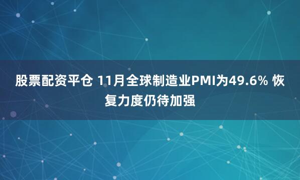 股票配资平仓 11月全球制造业PMI为49.6% 恢复力度仍待加强