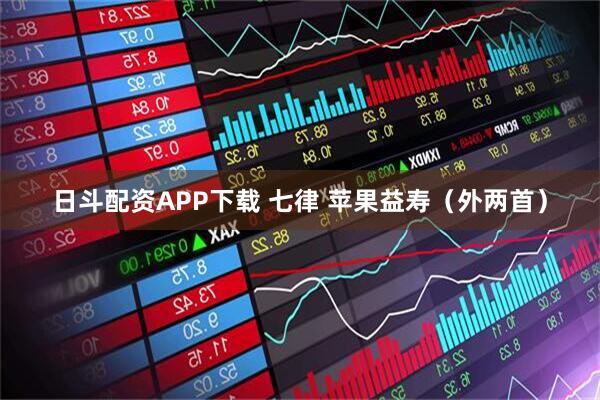 日斗配资APP下载 七律 苹果益寿（外两首）