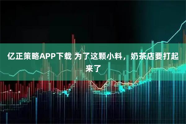 亿正策略APP下载 为了这颗小料，奶茶店要打起来了