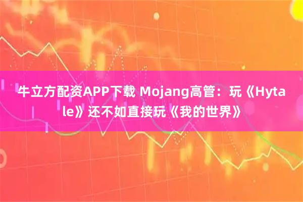 牛立方配资APP下载 Mojang高管：玩《Hytale》还不如直接玩《我的世界》