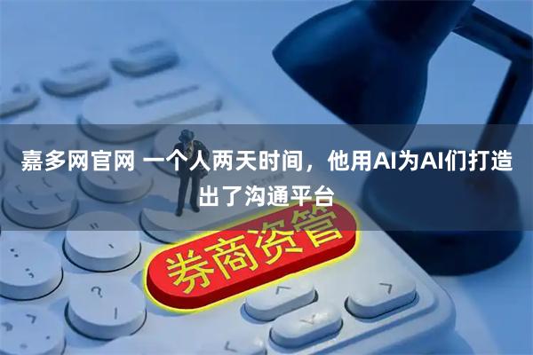 嘉多网官网 一个人两天时间，他用AI为AI们打造出了沟通平台