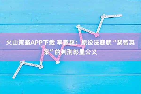 火山策略APP下载 李家超：原讼法庭就“黎智英案”的判刑彰显公义