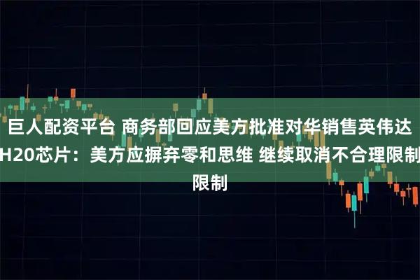 巨人配资平台 商务部回应美方批准对华销售英伟达H20芯片：美方应摒弃零和思维 继续取消不合理限制