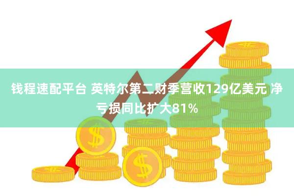 钱程速配平台 英特尔第二财季营收129亿美元 净亏损同比扩大81%