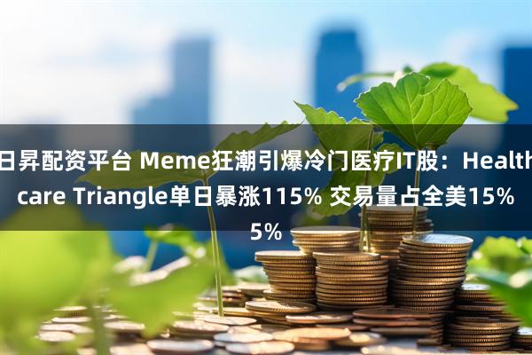 日昇配资平台 Meme狂潮引爆冷门医疗IT股：Healthcare Triangle单日暴涨115% 交易量占全美15%