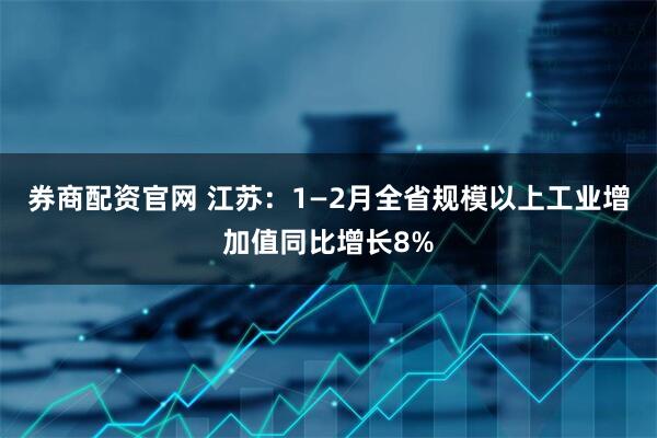 券商配资官网 江苏：1—2月全省规模以上工业增加值同比增长8%