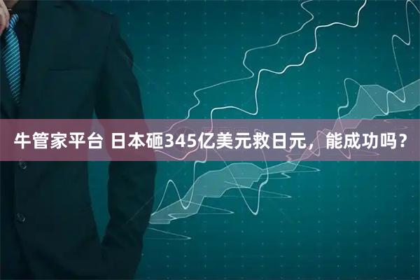 牛管家平台 日本砸345亿美元救日元，能成功吗？